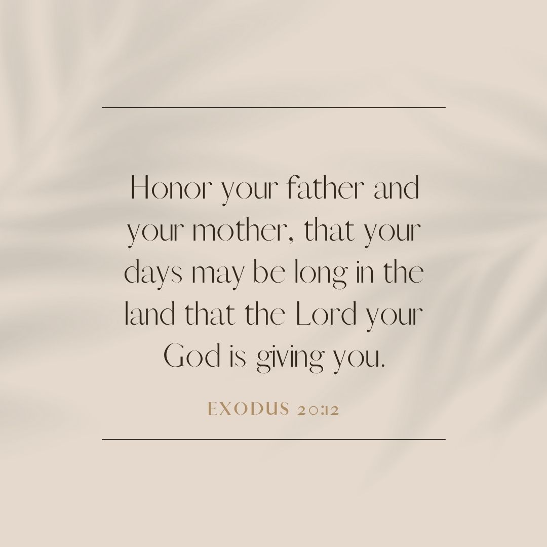 “Honor your father and your mother, that your days may be long in the land that the Lord your God is giving you.” – Exodus 20:12