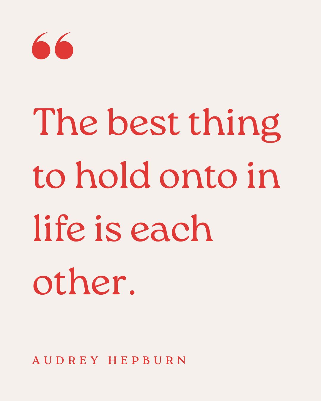 "The best thing to hold onto in life is each other." – Audrey Hepburn