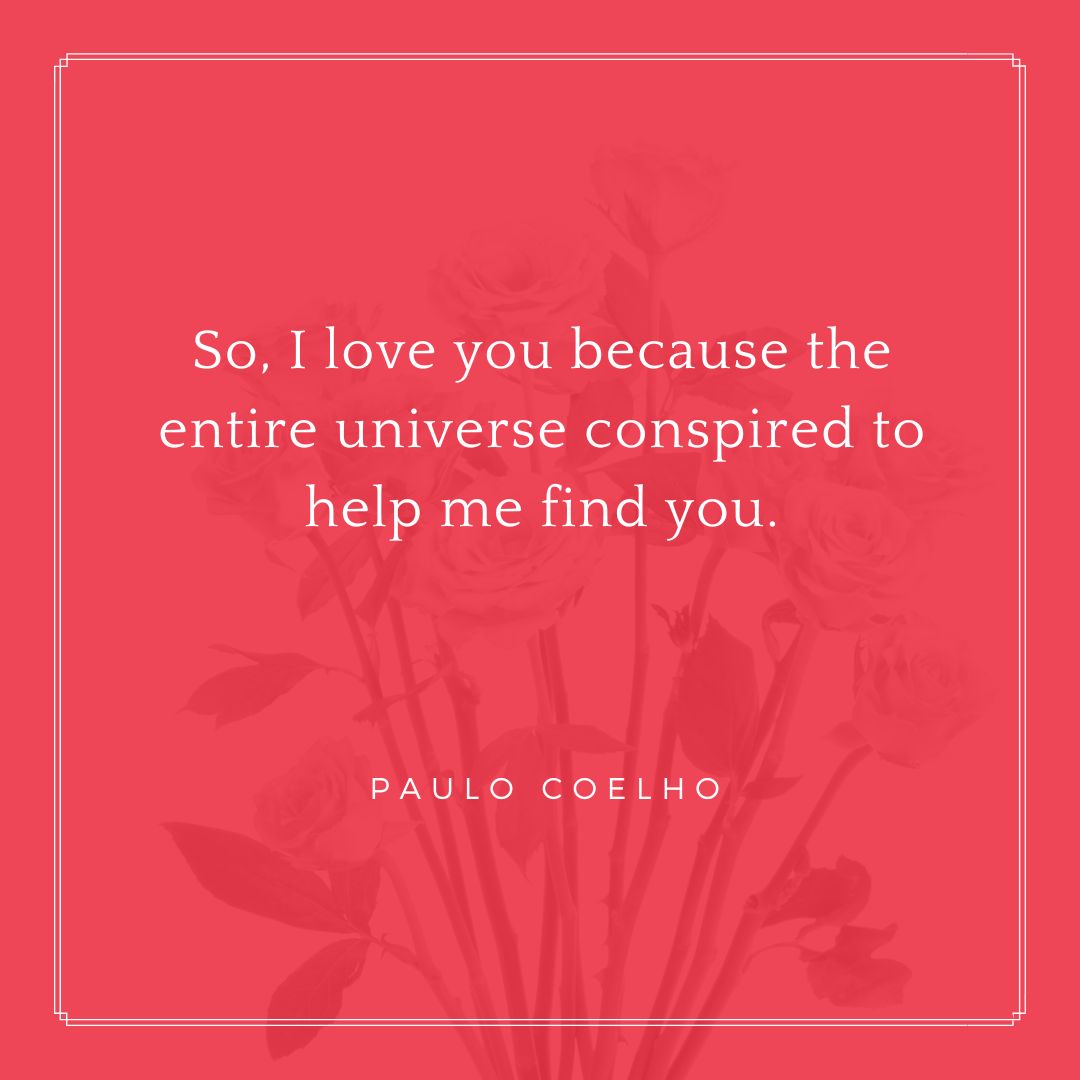 "So, I love you because the entire universe conspired to help me find you." – Paulo Coelho