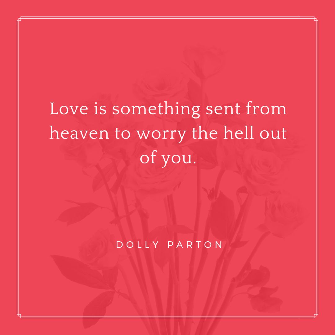 “Love is something sent from heaven to worry the hell out of you.” – Dolly Parton