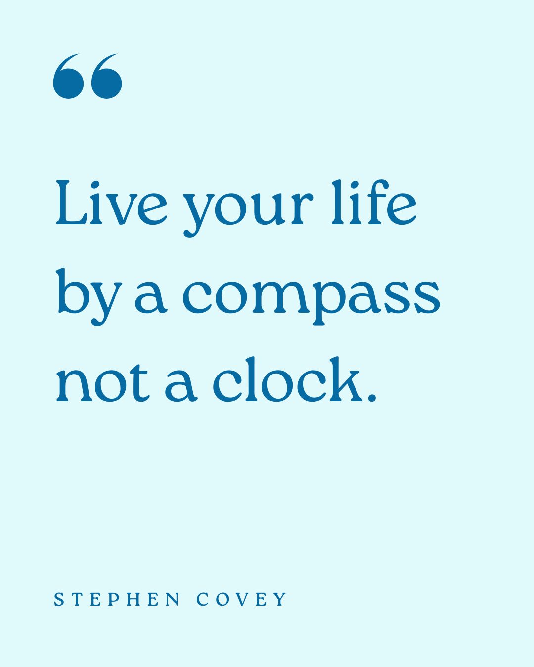 “Live your life by a compass not a clock.” – Stephen Covey