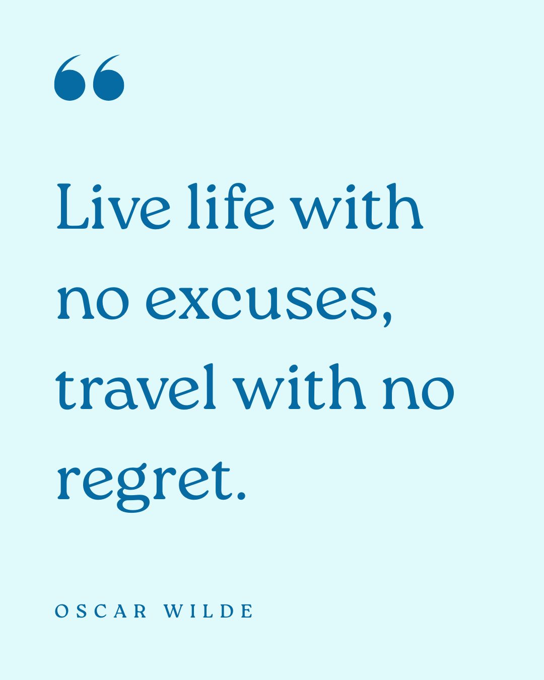“Live life with no excuses, travel with no regret.” – Oscar Wilde