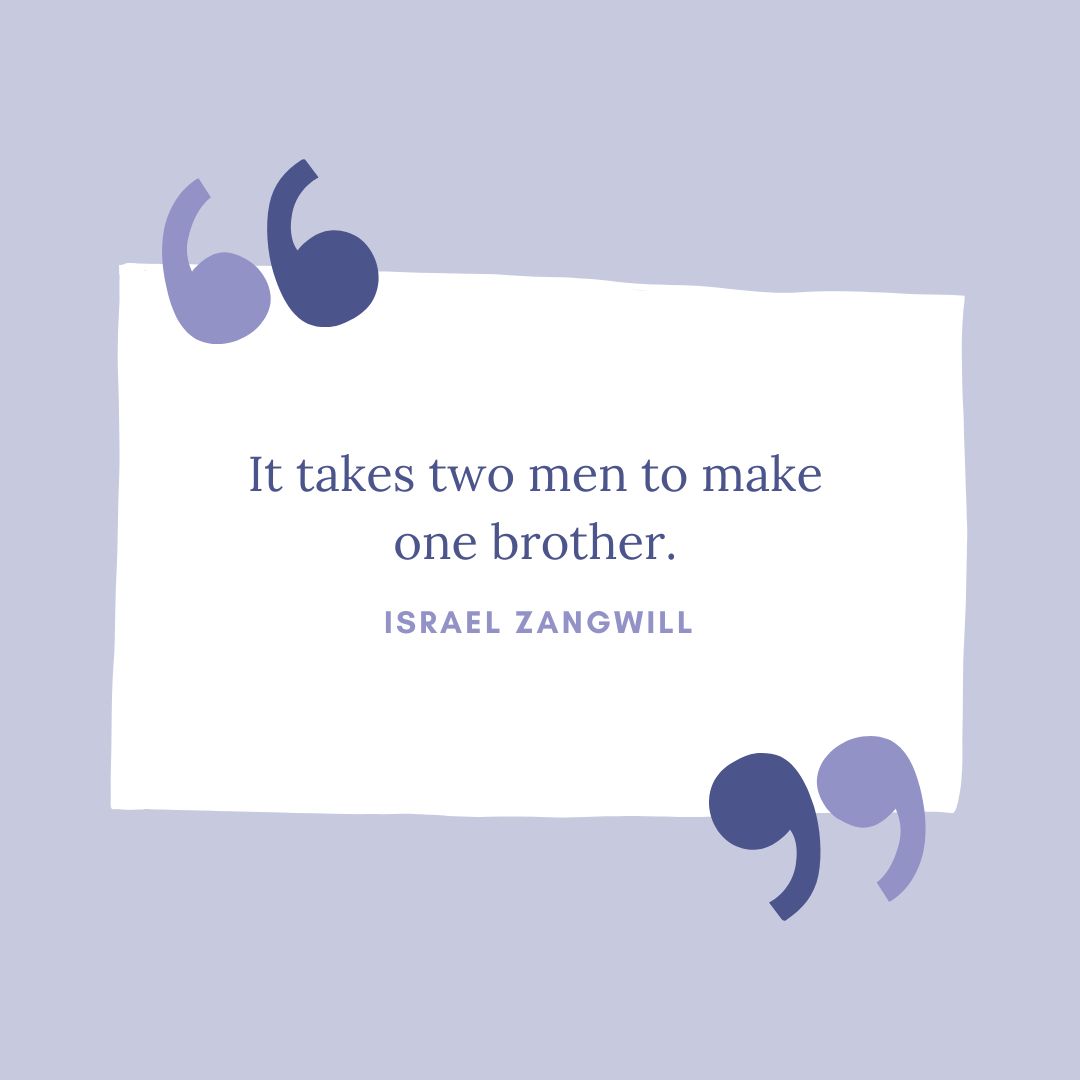  “It takes two men to make one brother.” – Israel Zangwill