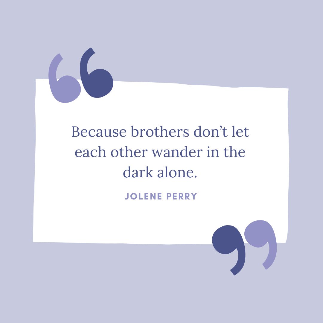 “Because brothers don’t let each other wander in the dark alone.” – Jolene Perry