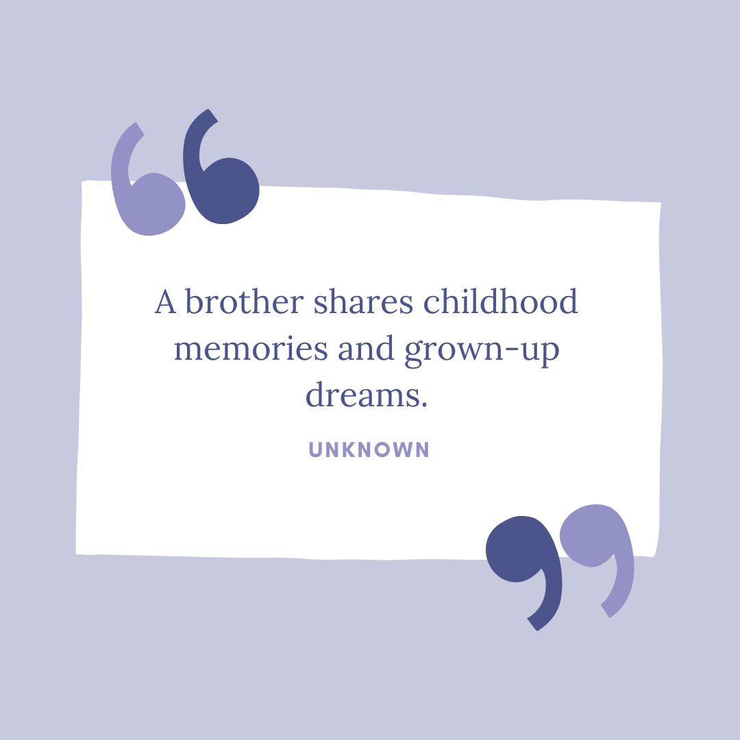 "A brother shares childhood memories and grown-up dreams." – Unknown