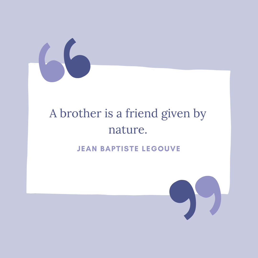 "A brother is a friend given by nature." – Jean Baptiste Legouve