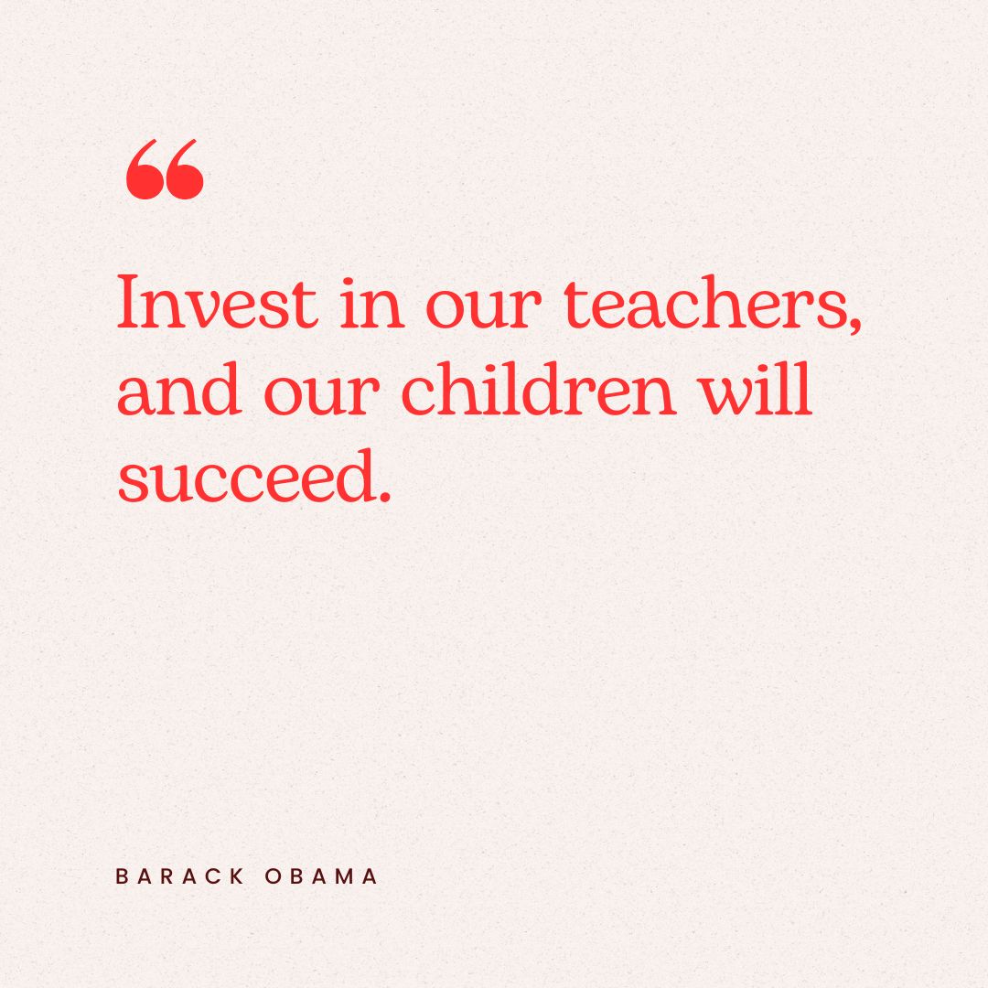 “Invest in our teachers, and our children will succeed.” — Barack Obama