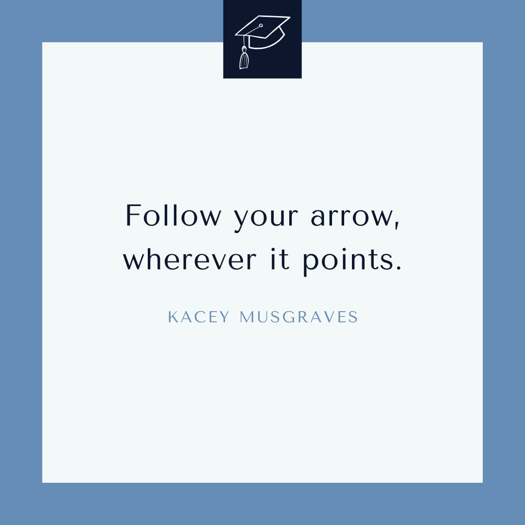 “Follow your arrow, wherever it points.” —Kacey Musgraves