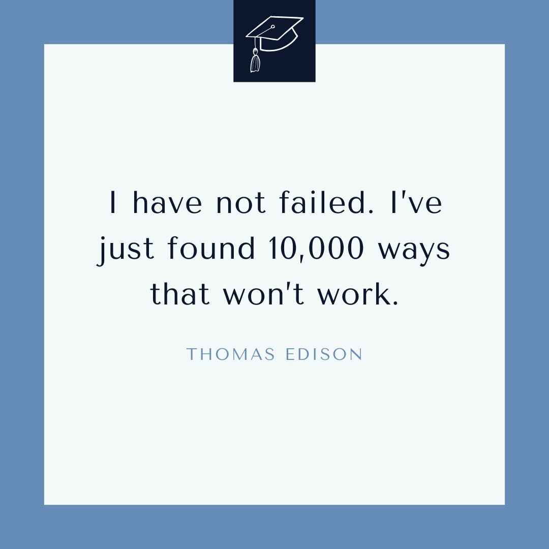 “I have not failed. I’ve just found 10,000 ways that won’t work.” —Thomas Edison