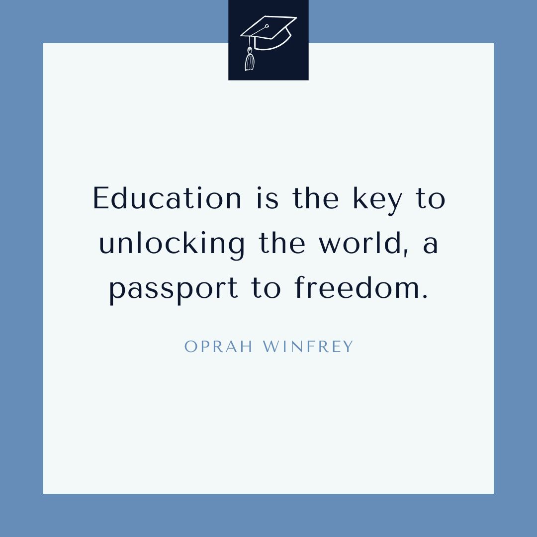 “Education is the key to unlocking the world, a passport to freedom.” —Oprah Winfrey