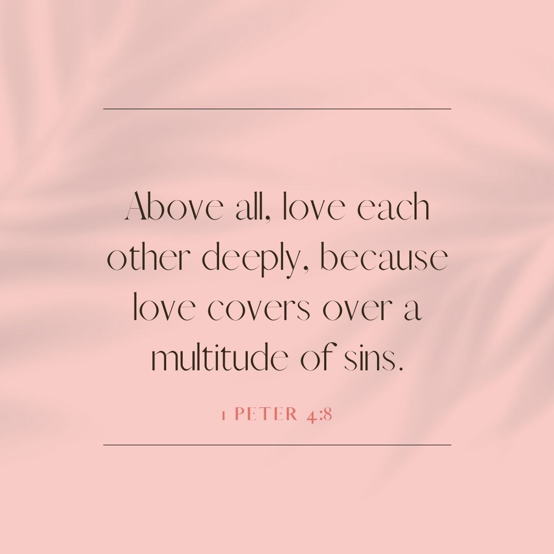 "Above all, love each other deeply, because love covers over a multitude of sins." – 1 Peter 4:8