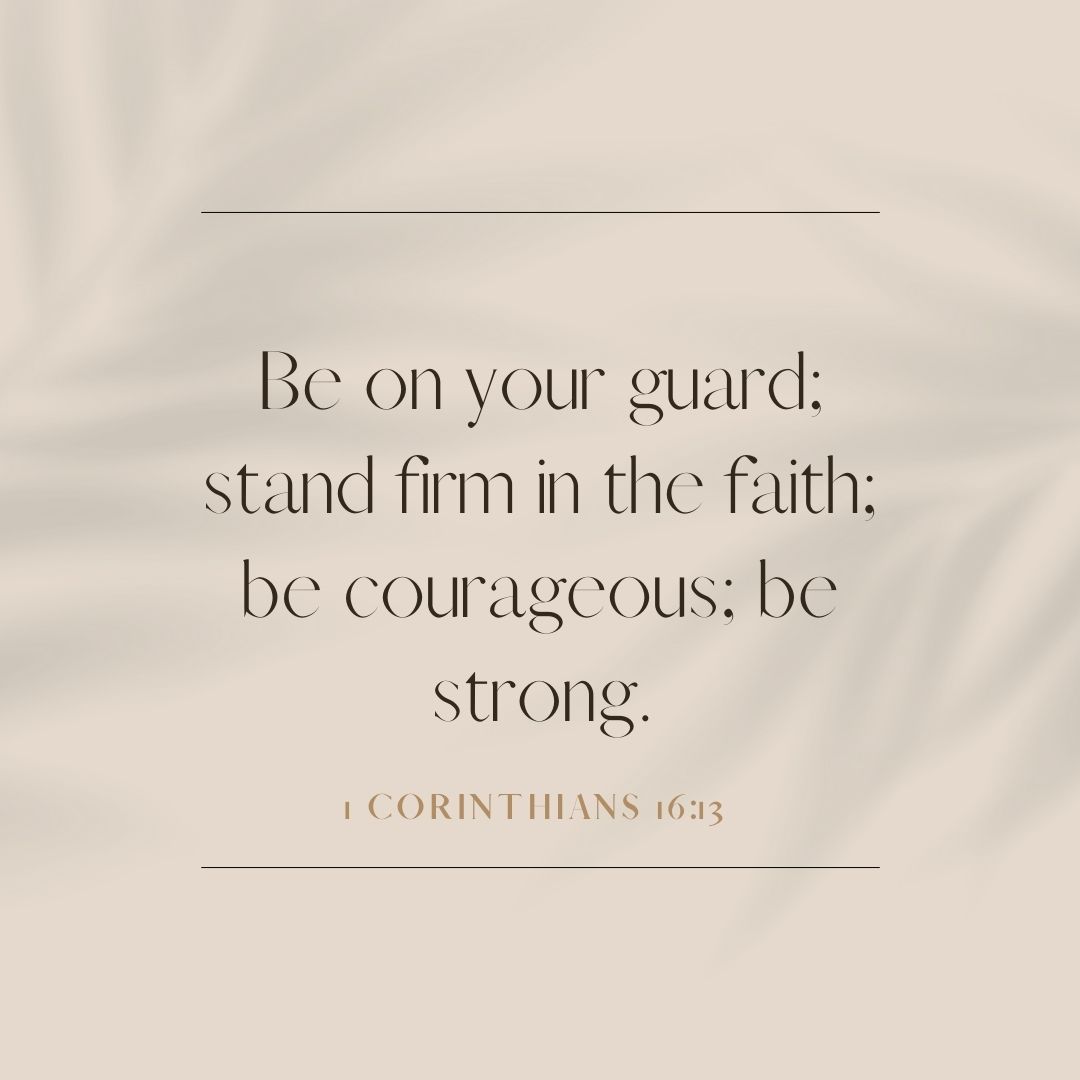 1 Corinthians 16:13 “Be on your guard; stand firm in the faith; be courageous; be strong.”